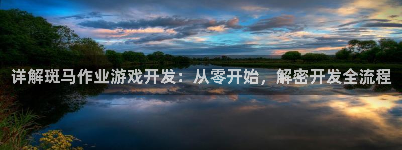 沐鸣网址官网：详解斑马作业游戏开发：从零