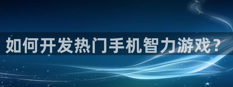 沐鸣平台登陆线路：如何开发热门手机智力游