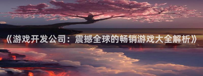 沐鸣娱乐官网1：《游戏开发公司：震撼全球