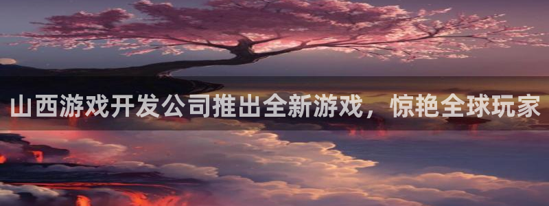 沐鸣娱乐以884340妥：山西游戏开发公