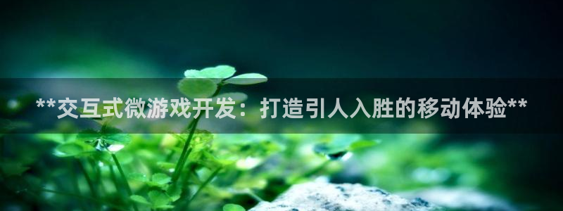沐鸣平台总代理：**交互式微游戏开发：打