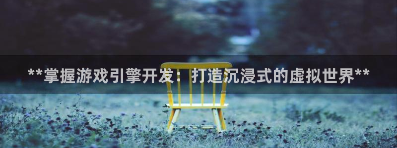 沐鸣娱乐怎么注册公司：**掌握游戏引擎开