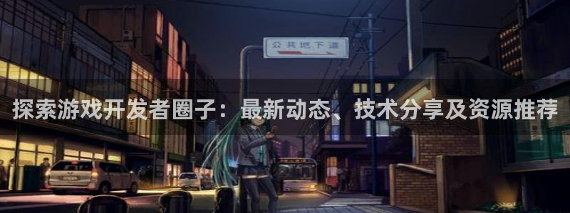 沐鸣代理：探索游戏开发者圈子：最新动态、