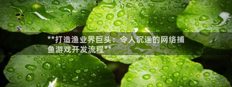 沐鸣娱乐害人：**打造渔业界巨头：令人沉