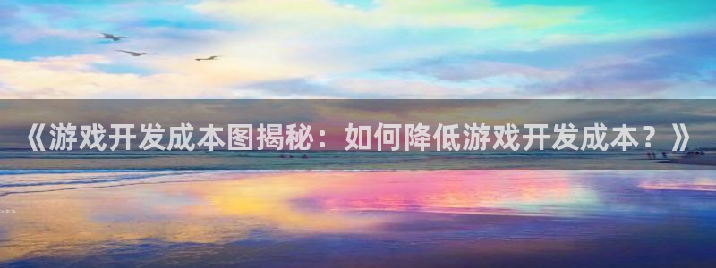 沐鸣平台负责人怎么样：《游戏开发成本图揭